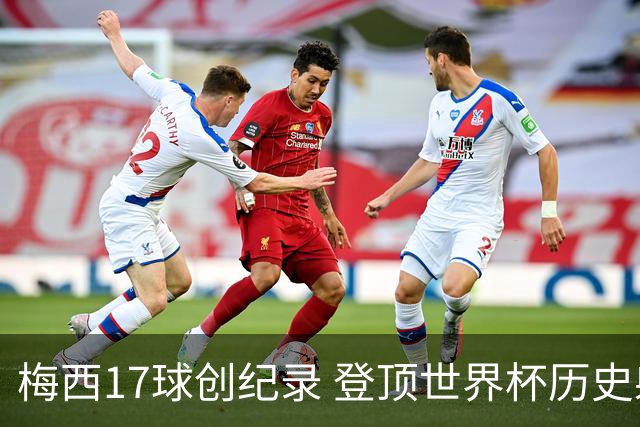 梅西17球创纪录 登顶世界杯历史射手榜